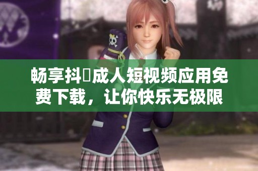 畅享抖抈成人短视频应用免费下载，让你快乐无极限