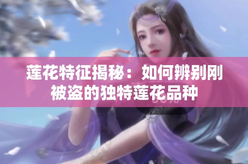 莲花特征揭秘：如何辨别刚被盗的独特莲花品种