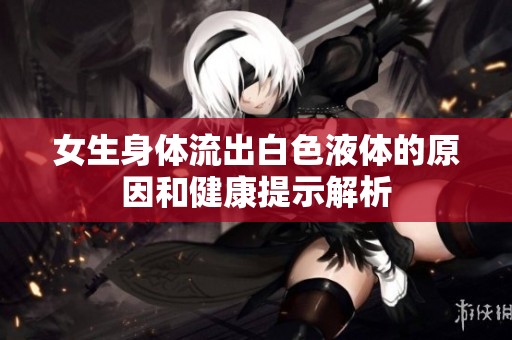 女生身体流出白色液体的原因和健康提示解析