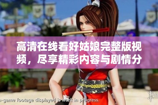 高清在线看好姑娘完整版视频，尽享精彩内容与剧情分析