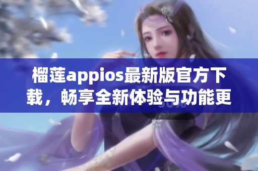 榴莲appios最新版官方下载，畅享全新体验与功能更新