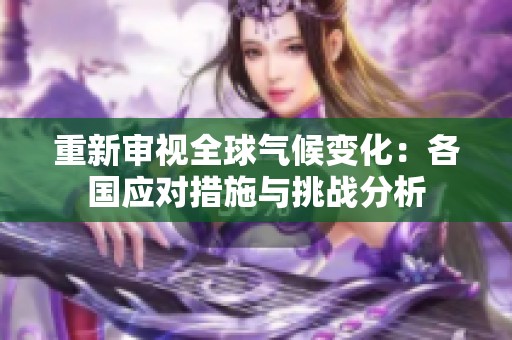 重新审视全球气候变化：各国应对措施与挑战分析