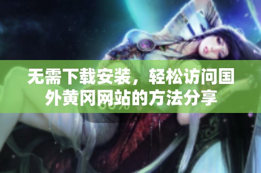 无需下载安装，轻松访问国外黄冈网站的方法分享