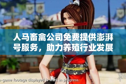 人马畜禽公司免费提供澎湃号服务，助力养殖行业发展