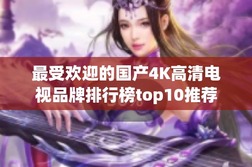 最受欢迎的国产4K高清电视品牌排行榜top10推荐