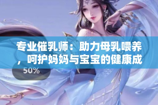 专业催乳师：助力母乳喂养，呵护妈妈与宝宝的健康成长