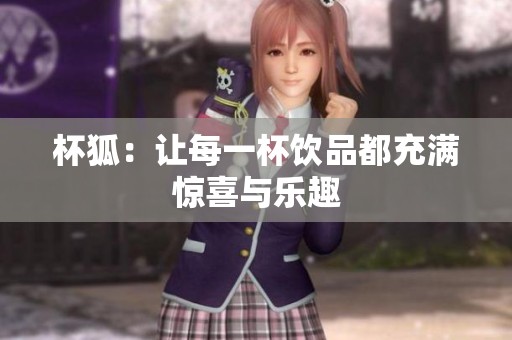 杯狐：让每一杯饮品都充满惊喜与乐趣