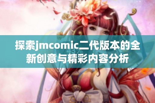 探索jmcomic二代版本的全新创意与精彩内容分析