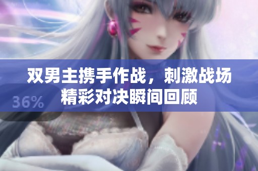 双男主携手作战，刺激战场精彩对决瞬间回顾