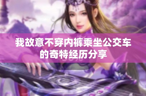 我故意不穿内裤乘坐公交车的奇特经历分享