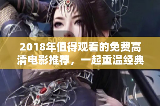 2018年值得观看的免费高清电影推荐，一起重温经典佳作