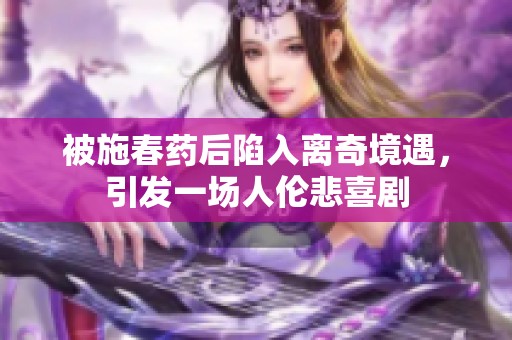 被施春药后陷入离奇境遇，引发一场人伦悲喜剧