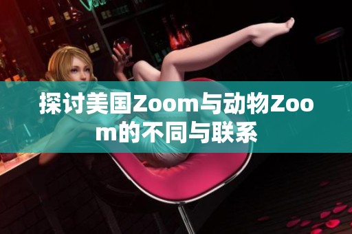 探讨美国Zoom与动物Zoom的不同与联系