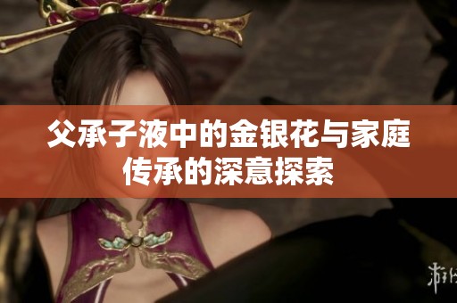 父承子液中的金银花与家庭传承的深意探索