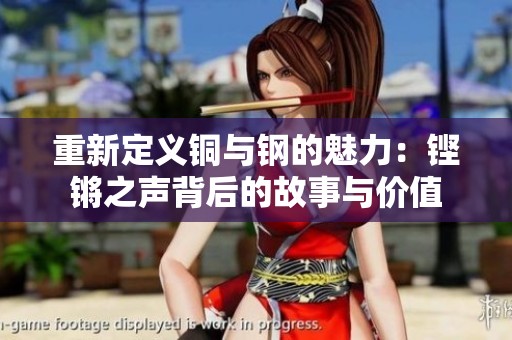 重新定义铜与钢的魅力：铿锵之声背后的故事与价值