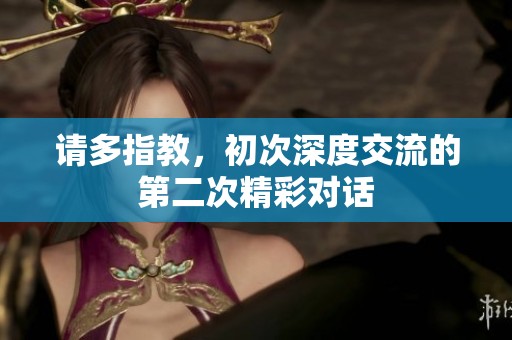 请多指教，初次深度交流的第二次精彩对话