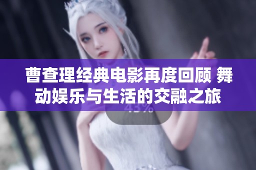 曹查理经典电影再度回顾 舞动娱乐与生活的交融之旅