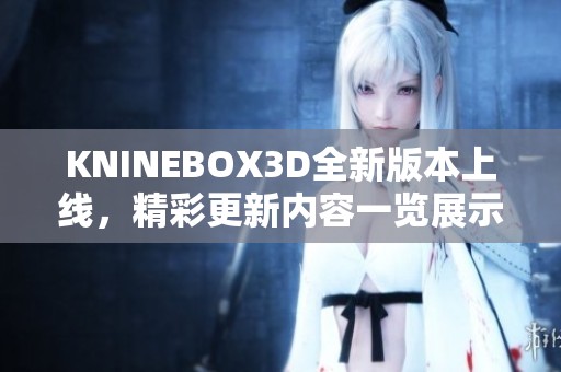 KNINEBOX3D全新版本上线，精彩更新内容一览展示