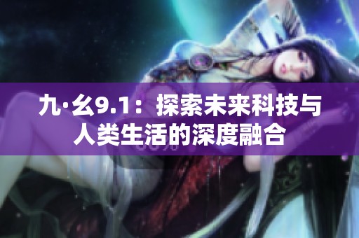 九·幺9.1：探索未来科技与人类生活的深度融合