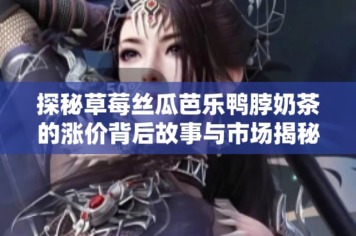 探秘草莓丝瓜芭乐鸭脖奶茶的涨价背后故事与市场揭秘