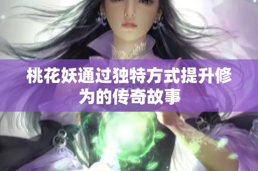 桃花妖通过独特方式提升修为的传奇故事