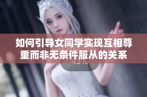 如何引导女同学实现互相尊重而非无条件服从的关系
