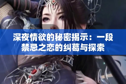 深夜情欲的秘密揭示：一段禁忌之恋的纠葛与探索