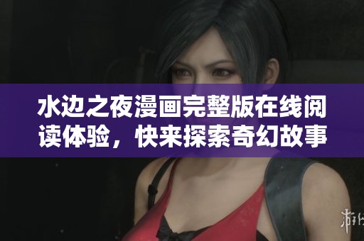 水边之夜漫画完整版在线阅读体验，快来探索奇幻故事！