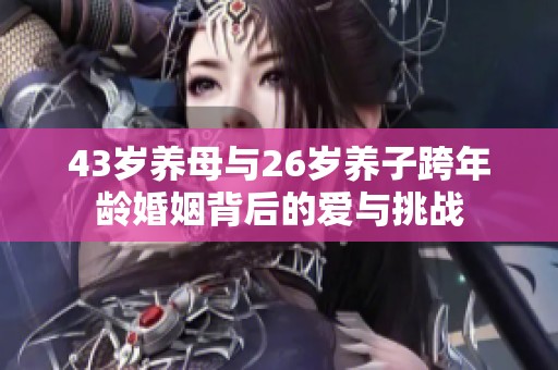 43岁养母与26岁养子跨年龄婚姻背后的爱与挑战