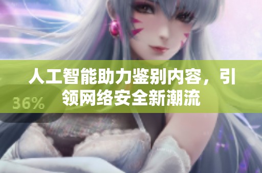 人工智能助力鉴别内容，引领网络安全新潮流