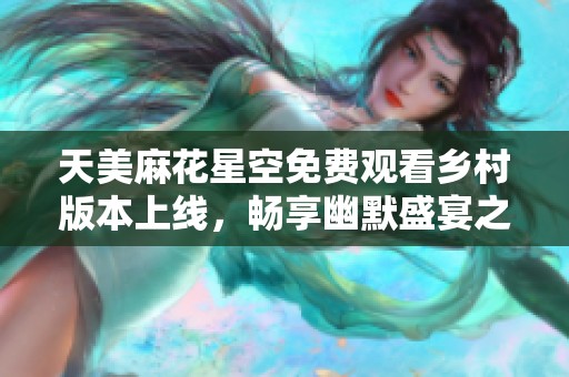 天美麻花星空免费观看乡村版本上线，畅享幽默盛宴之夜