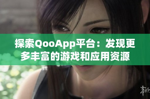 探索QooApp平台：发现更多丰富的游戏和应用资源