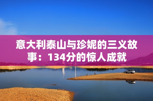 意大利泰山与珍妮的三义故事：134分的惊人成就
