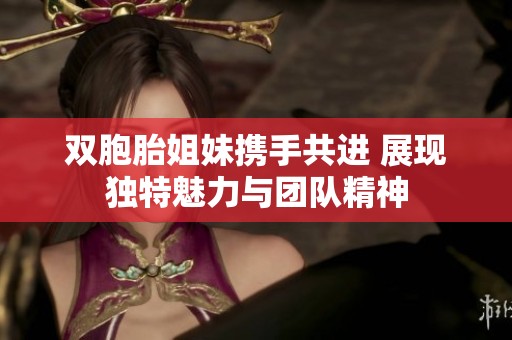 双胞胎姐妹携手共进 展现独特魅力与团队精神