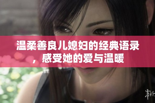 温柔善良儿媳妇的经典语录，感受她的爱与温暖