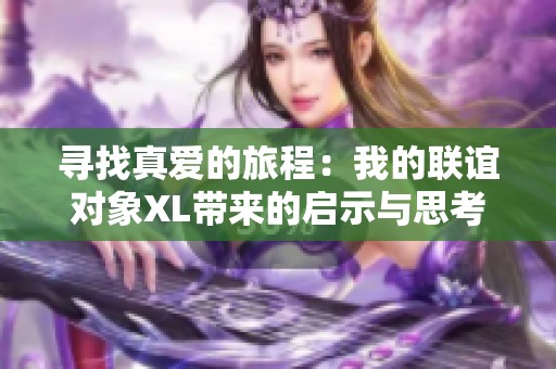 寻找真爱的旅程：我的联谊对象XL带来的启示与思考