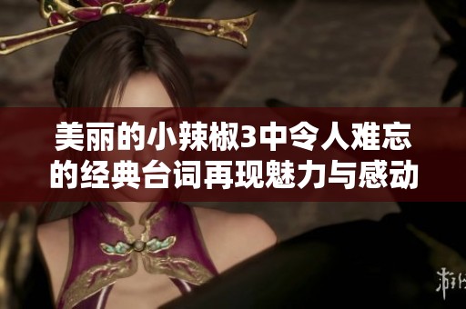 美丽的小辣椒3中令人难忘的经典台词再现魅力与感动