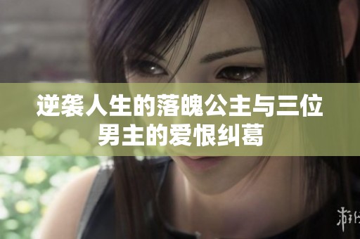 逆袭人生的落魄公主与三位男主的爱恨纠葛