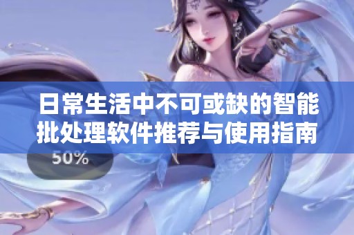 日常生活中不可或缺的智能批处理软件推荐与使用指南
