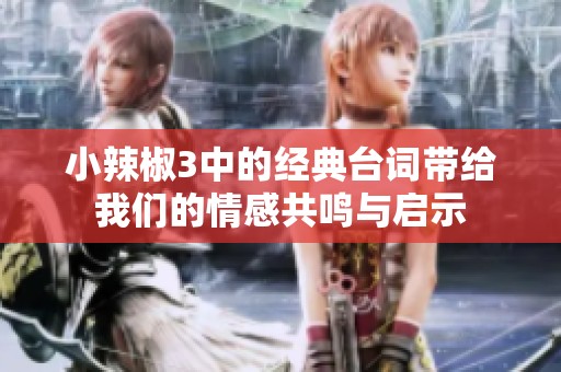 小辣椒3中的经典台词带给我们的情感共鸣与启示