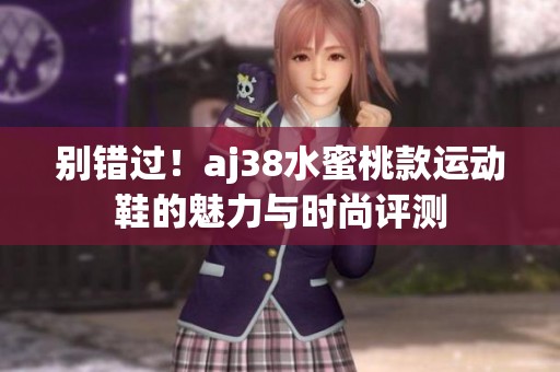 别错过！aj38水蜜桃款运动鞋的魅力与时尚评测