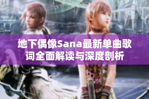 地下偶像Sana最新单曲歌词全面解读与深度剖析