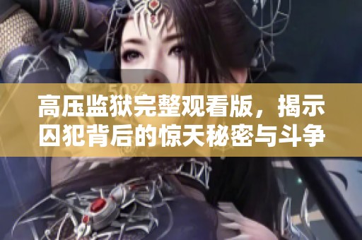 高压监狱完整观看版，揭示囚犯背后的惊天秘密与斗争故事