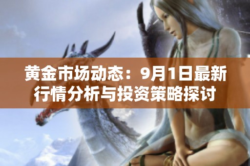 黄金市场动态：9月1日最新行情分析与投资策略探讨