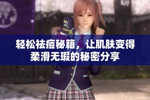 轻松祛痘秘籍，让肌肤变得柔滑无瑕的秘密分享