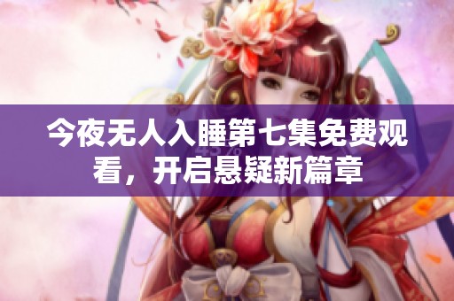 今夜无人入睡第七集免费观看，开启悬疑新篇章