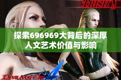 探索696969大背后的深厚人文艺术价值与影响