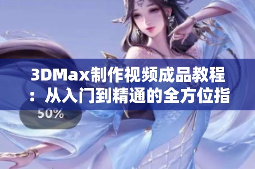 3DMax制作视频成品教程：从入门到精通的全方位指导