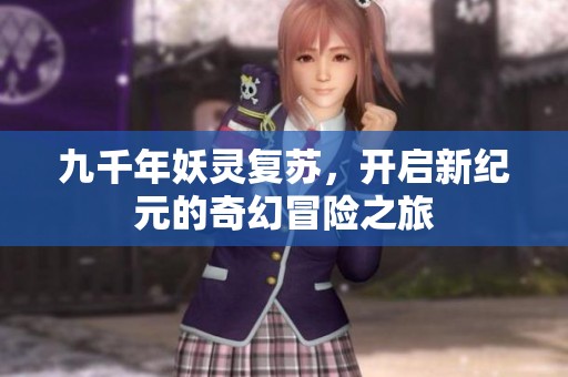 九千年妖灵复苏，开启新纪元的奇幻冒险之旅