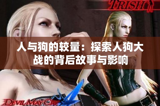 人与狗的较量：探索人狗大战的背后故事与影响
